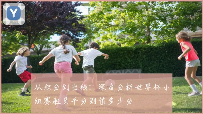 从积分到出线：深度分析世界杯小组赛胜负平分别值多少分