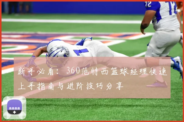 新手必看：360范特西篮球经理快速上手指南与进阶技巧分享