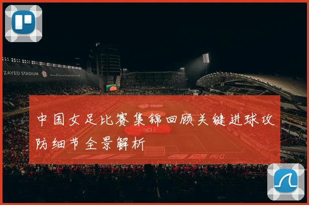 中国女足比赛集锦回顾关键进球攻防细节全景解析