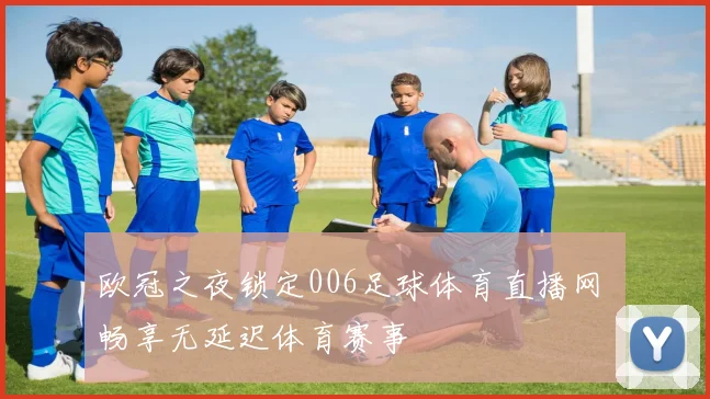 欧冠之夜锁定006足球体育直播网 畅享无延迟体育赛事